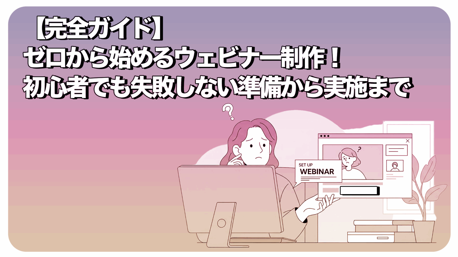 【完全ガイド】ゼロから始めるウェビナー制作！初心者でも失敗しない準備から実施まで