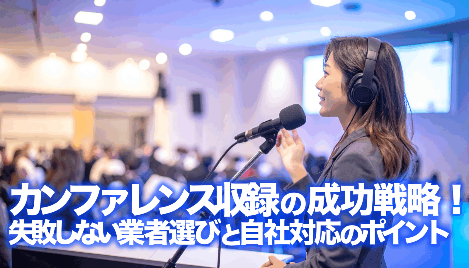【プロが教える】カンファレンス収録の成功戦略！失敗しない業者選びと自社対応のポイント