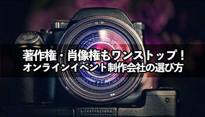 著作権・肖像権もワンストップ！オンラインイベント制作会社の選び方